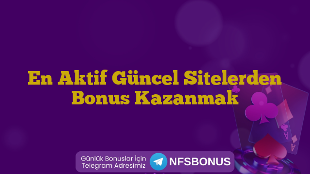 En Aktif Güncel Sitelerden Bonus Kazanmak